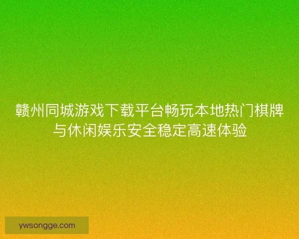 赣州同城游戏下载平台畅玩本地热门棋牌与休闲娱乐安全稳定高速体验