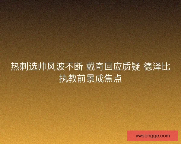 热刺选帅风波不断 戴奇回应质疑 德泽比执教前景成焦点
