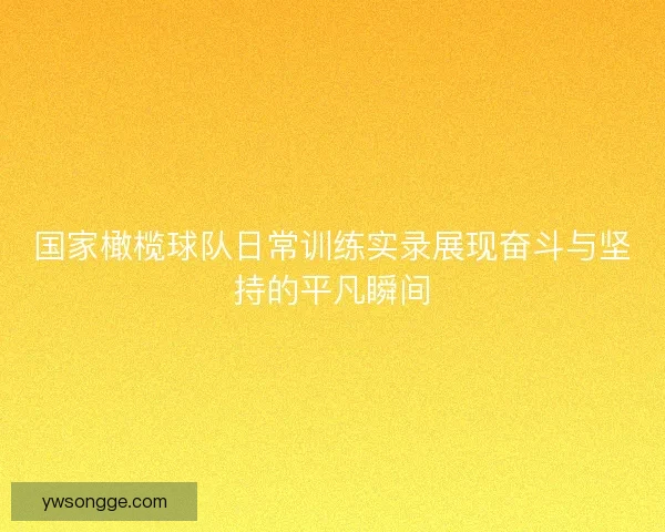 国家橄榄球队日常训练实录展现奋斗与坚持的平凡瞬间
